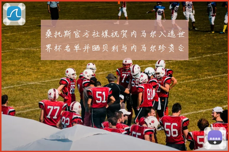 桑托斯官方社媒祝贺内马尔入选世界杯名单并晒贝利与内马尔珍贵合影