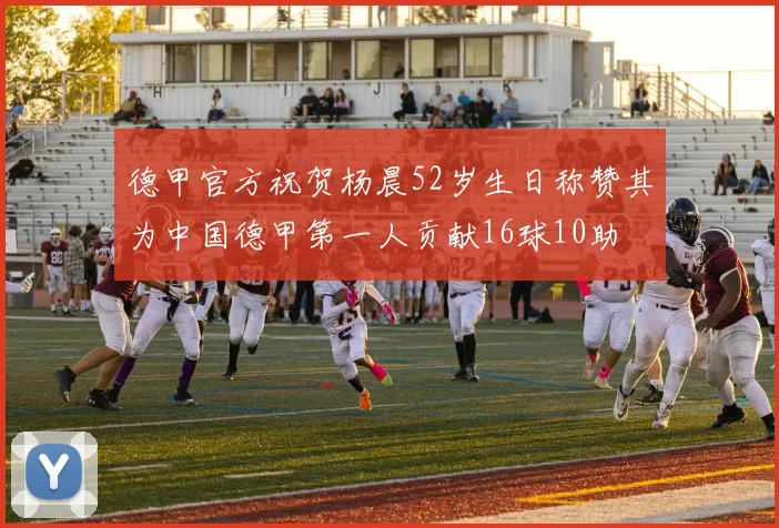 德甲官方祝贺杨晨52岁生日称赞其为中国德甲第一人贡献16球10助