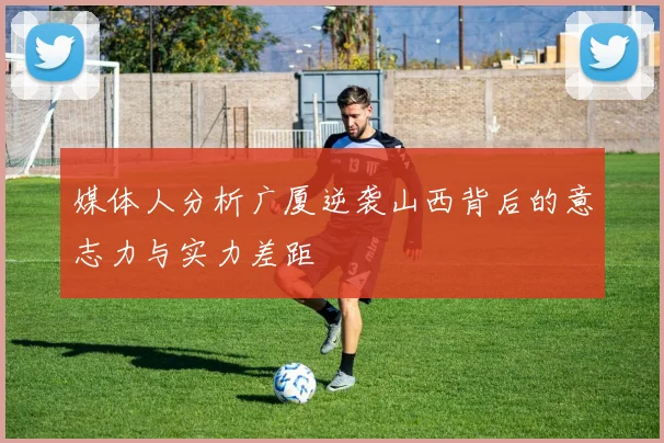 媒体人分析广厦逆袭山西背后的意志力与实力差距