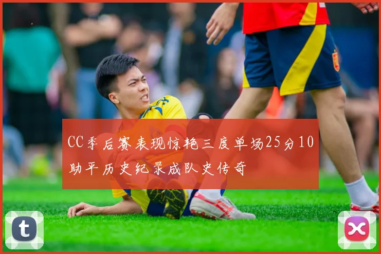 CC季后赛表现惊艳三度单场25分10助平历史纪录成队史传奇