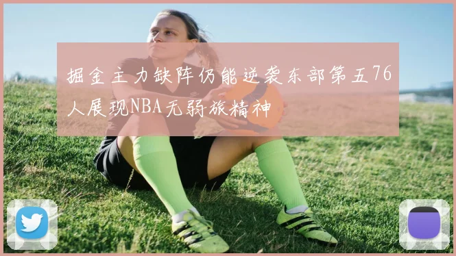 掘金主力缺阵仍能逆袭东部第五76人展现NBA无弱旅精神