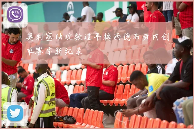 奥利塞助攻数追平梅西德布劳内创单赛季新纪录