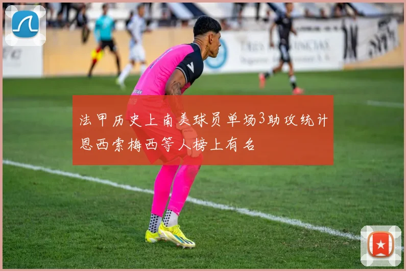 法甲历史上南美球员单场3助攻统计恩西索梅西等人榜上有名