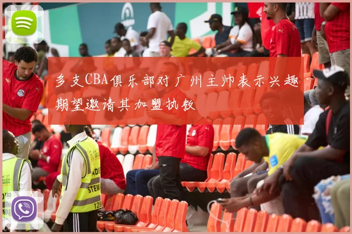 多支CBA俱乐部对广州主帅表示兴趣期望邀请其加盟执教