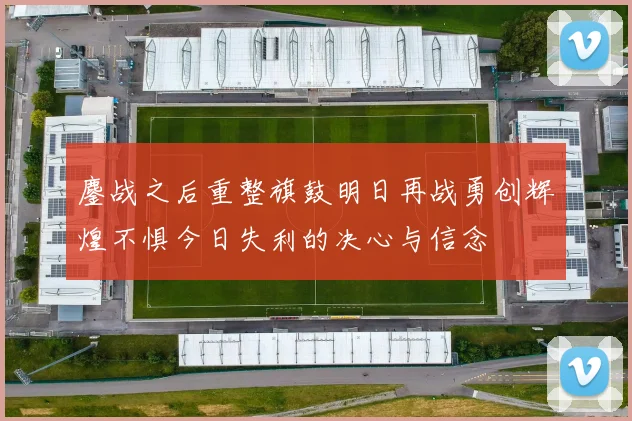 鏖战之后重整旗鼓明日再战勇创辉煌不惧今日失利的决心与信念