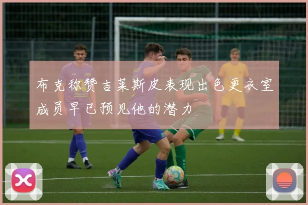 布克称赞吉莱斯皮表现出色更衣室成员早已预见他的潜力